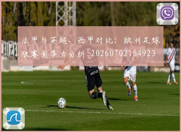 法甲与英超、西甲对比:欧洲足球联赛竞争力分析_20260702164923