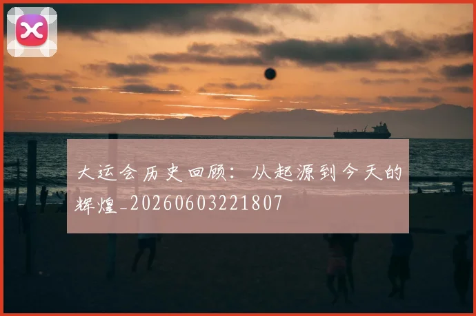 大运会历史回顾：从起源到今天的辉煌_20260603221807