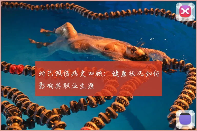 姆巴佩伤病史回顾:健康状况如何影响其职业生涯