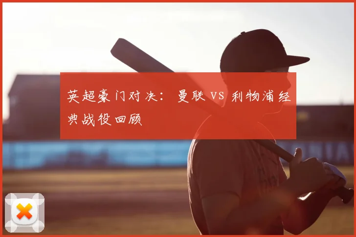 英超豪门对决：曼联 vs 利物浦经典战役回顾