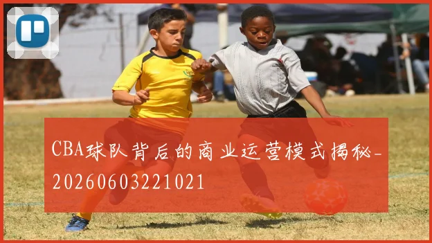 CBA球队背后的商业运营模式揭秘_20260603221021
