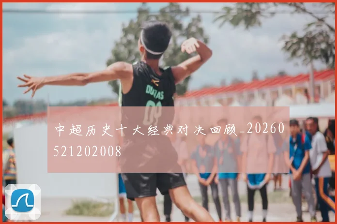 中超历史十大经典对决回顾_20260521202008